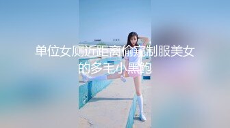 单位女厕近距离偷窥制服美女的多毛小黑鲍