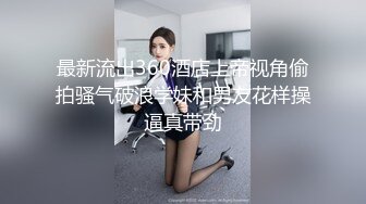 最新流出360酒店上帝视角偷拍骚气破浪学妹和男友花样操逼真带劲