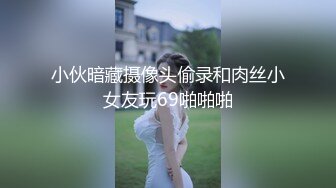 小伙暗藏摄像头偷录和肉丝小女友玩69啪啪啪