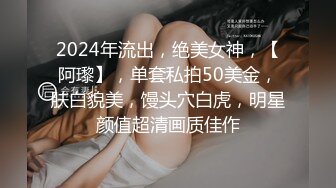 2024年流出，绝美女神，【阿瓈】，单套私拍50美金，肤白貌美，馒头穴白虎，明星颜值超清画质佳作