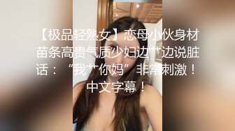 【极品轻熟女】恋母小伙身材苗条高贵气质少妇边艹边说脏话：“我艹你妈”非常刺激！中文字幕！