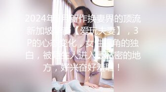 2024年2月新作换妻界的顶流新加坡华裔【爱玩夫妻】，3P的心态变化，女性视角的独白，被陌生人进入最私密的地方，好兴奋好羞耻！