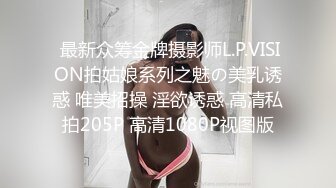  最新众筹金牌摄影师L.P.VISION拍姑娘系列之魅の美乳诱惑 唯美招操 淫欲诱惑 高清私拍205P 高清1080P视图版