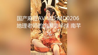 国产麻豆AV MD MD0206 地理老师的饱满南半球 南芊允