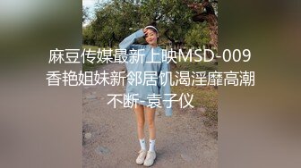 麻豆传媒最新上映MSD-009香艳姐妹新邻居饥渴淫靡高潮不断-袁子仪