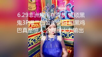 6.29非洲屌毛在深圳 健硕黑鬼3P爆艹白皙美少妇 粗黑鸡巴真是惊人 公狗腰火力输出 激顶子宫