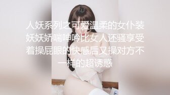 人妖系列之可爱温柔的女仆装妖妖娇喘呻吟比女人还骚享受着操屁眼的快感后又操对方不一样的超诱惑