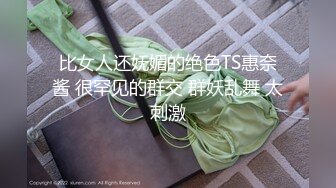 比女人还妩媚的绝色TS惠奈酱 很罕见的群交 群妖乱舞 太刺激