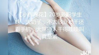 【小辉寻花】20岁兼职学生妹，大奶子，不太敬业被干还看手机，大屌插入干得哇哇叫真是紧