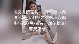 喪屍入侵醫院_活奸玷汙巨乳清純妹_大逃插之誰的小穴都逃不過麻豆-夜夜（蒋佑怡 麻豆顾伊梦）