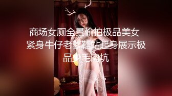 商场女厕全景偷拍极品美女 紧身牛仔老爹鞋站起身展示极品少毛肉坑