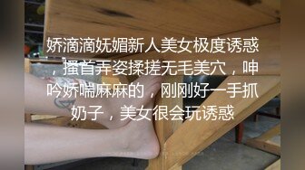 娇滴滴妩媚新人美女极度诱惑，搔首弄姿揉搓无毛美穴，呻吟娇喘麻麻的，刚刚好一手抓奶子，美女很会玩诱惑