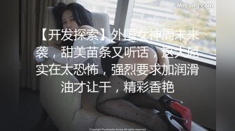 【开发探索】外围女神周末来袭，甜美苗条又听话，这大屌实在太恐怖，强烈要求加润滑油才让干，精彩香艳