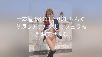 一本道 080117_001 ちんぐり返しアナルいじりフェラ抜き 深美せりな