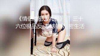 《情侣泄密大礼包》❤️三十六位极品反_差婊的私_密生活被曝光