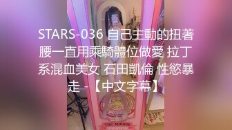 STARS-036 自己主動的扭著腰一直用乘騎體位做愛 拉丁系混血美女 石田凱倫 性慾暴走 -【中文字幕】