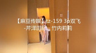 【麻豆传媒】tz-159 3p双飞-芹泽田纪、竹内莉莉