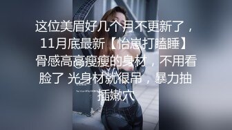 这位美眉好几个月不更新了，11月底最新【怡崽打瞌睡】骨感高高瘦瘦的身材，不用看脸了 光身材就很吊，暴力抽插嫩穴