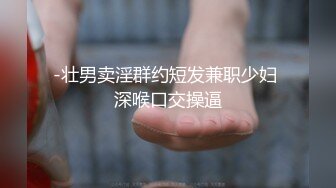 -壮男卖淫群约短发兼职少妇 深喉口交操逼