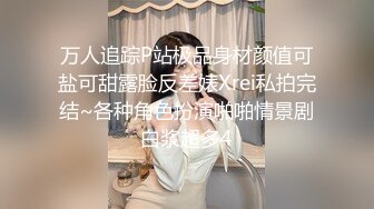 万人追踪P站极品身材颜值可盐可甜露脸反差婊Xrei私拍完结~各种角色扮演啪啪情景剧白浆超多4