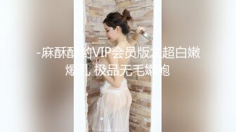 -麻酥酥哟VIP会员版之超白嫩爆乳 极品无毛嫩鲍