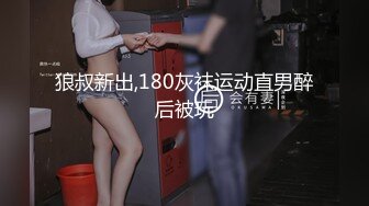 狼叔新出,180灰袜运动直男醉后被玩