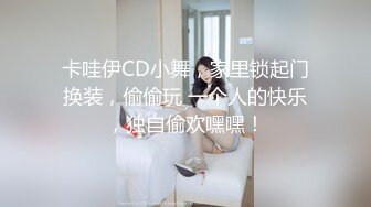 卡哇伊CD小舞，家里锁起门换装，偷偷玩 一个人的快乐，独自偷欢嘿嘿！