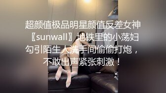 超颜值极品明星颜值反差女神〖sunwall〗地铁里的小荡妇勾引陌生人洗手间偷偷打炮，不敢出声紧张刺激！