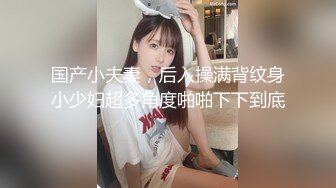 国产小夫妻，后入操满背纹身小少妇超多角度啪啪下下到底