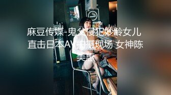 麻豆传媒-鬼父侵犯妙龄女儿 直击日本AV拍摄现场 女神陈美惠