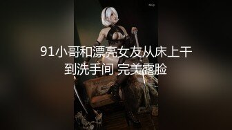 91小哥和漂亮女友从床上干到洗手间 完美露脸