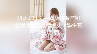 MD-0113_中國女孩羞澀初登場情色玩弄清純女大學生官网付妙菱