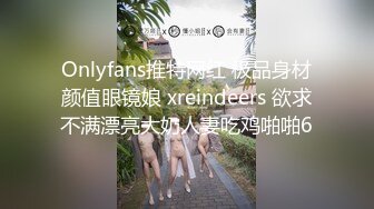 Onlyfans推特网红 极品身材颜值眼镜娘 xreindeers 欲求不满漂亮大奶人妻吃鸡啪啪6