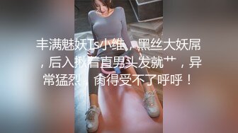 丰满魅妖Ts小维，黑丝大妖屌，后入揪着直男头发就艹，异常猛烈，肏得受不了呼呼！