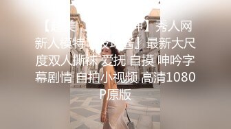 【超美❤️极品女神】秀人网新人模特『波巧酱』最新大尺度双人撕袜 爱抚 自摸 呻吟字幕剧情 自拍小视频 高清1080P原版