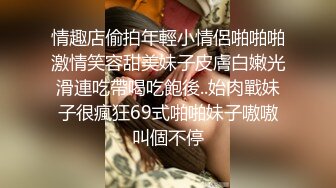 情趣店偷拍年輕小情侶啪啪啪激情笑容甜美妹子皮膚白嫩光滑連吃帶喝吃飽後..始肉戰妹子很瘋狂69式啪啪妹子嗷嗷叫個不停