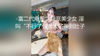 -富二代爆操学院派美少女 淫叫“不行了你太大了操到肚子了”