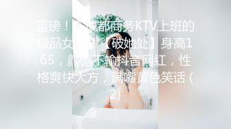 重磅！在成都商务KTV上班的极品女神！【破她处】身高165，颜值不输抖音网红，性格爽快大方，满嘴黄色笑话 (2)