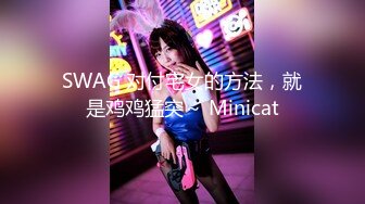 SWAG 对付宅女的方法，就是鸡鸡猛突～ Minicat