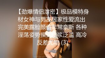 【劲爆情侣泄密】极品模特身材女神与男友居家性爱流出 完美露脸颜值非常奈斯 各种淫荡姿势操到白浆泛滥 高冷反差尤物 (3)