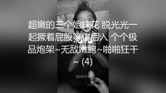 超嫩的三个姐妹花 脱光光一起撅着屁股等你后入 个个极品炮架~无敌嫩鲍~啪啪狂干~ (4)