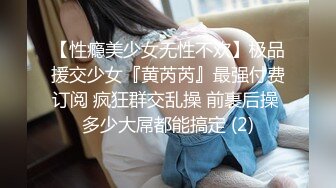 【性瘾美少女无性不欢】极品援交少女『黄芮芮』最强付费订阅 疯狂群交乱操 前裹后操 多少大屌都能搞定 (2)