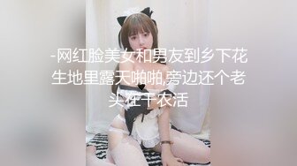 -网红脸美女和男友到乡下花生地里露天啪啪,旁边还个老头在干农活