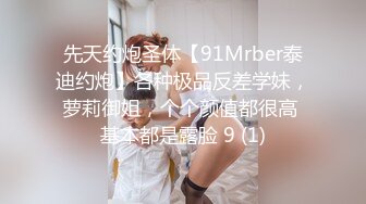 先天约炮圣体【91Mrber泰迪约炮】各种极品反差学妹，萝莉御姐，个个颜值都很高 基本都是露脸 9 (1)