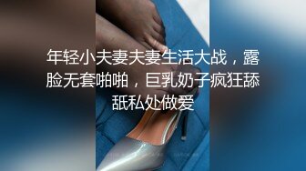 年轻小夫妻夫妻生活大战，露脸无套啪啪，巨乳奶子疯狂舔舐私处做爱