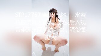 STP17757 兼职小少妇，水蜜桃般美乳太诱人，沙发后入观音坐莲来回甩动刺激，骚货懂男人