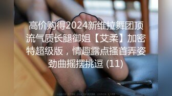 高价购得2024新维拉舞团顶流气质长腿御姐【艾柔】加密特超级版，情趣露点搔首弄姿劲曲摇摆挑逗 (11)