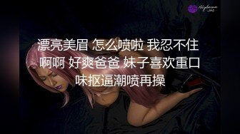 漂亮美眉 怎么喷啦 我忍不住 啊啊 好爽爸爸 妹子喜欢重口味抠逼潮喷再操