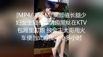 [MP4/ 855M] 高颜值长腿少妇女主播身穿情趣黑丝在KTV包厢里打炮 被金主大哥用火车便当式爆操半个多小时