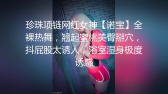 珍珠项链网红女神【诺宝】全裸热舞，翘起蜜桃美臀掰穴，抖屁股太诱人，浴室湿身极度诱惑